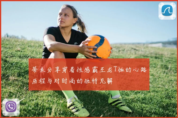 蒂米分享穿着性感霸王龙T恤的心路历程与对时尚的独特见解