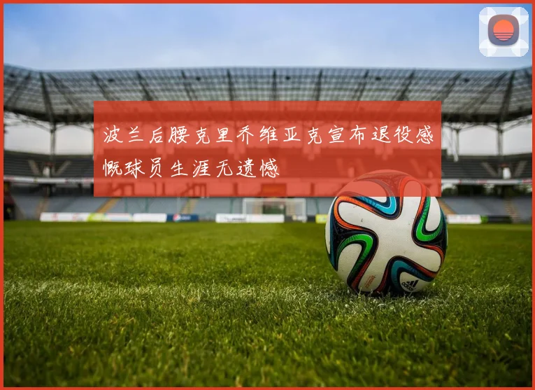 波兰后腰克里乔维亚克宣布退役感慨球员生涯无遗憾