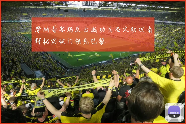 摩纳哥客场反击成功戈洛文助攻南野拓实破门领先巴黎