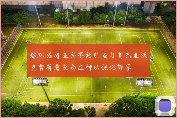 球队或将正式签约巴洛与贾巴里沃克曾有意交易庄神以优化阵容