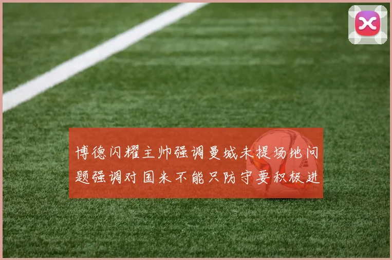 博德闪耀主帅强调曼城未提场地问题强调对国米不能只防守要积极进攻