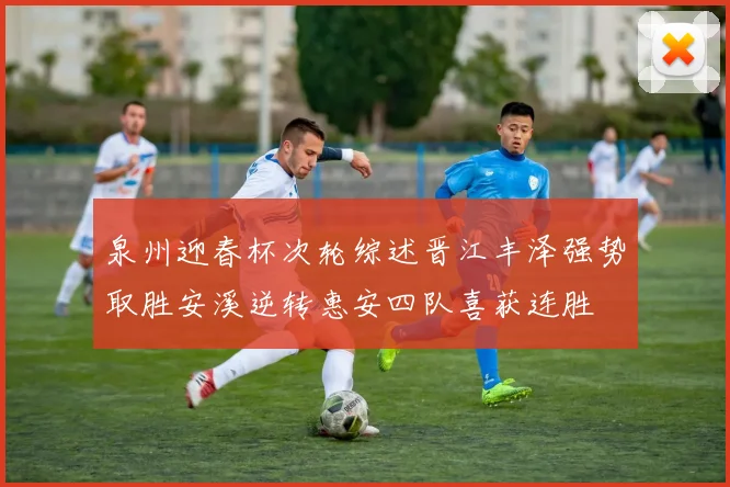 泉州迎春杯次轮综述晋江丰泽强势取胜安溪逆转惠安四队喜获连胜