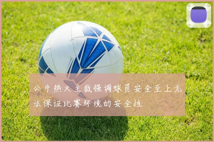 公牛热火主裁强调球员安全至上无法保证比赛环境的安全性