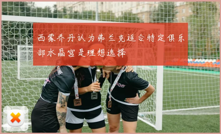 西蒙乔丹认为弗兰克适合特定俱乐部水晶宫是理想选择