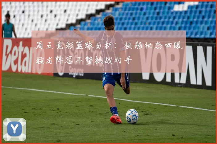 周五竞彩篮球分析：快船状态回暖猛龙阵容不整挑战对手