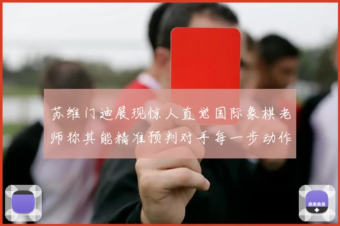 苏维门迪展现惊人直觉国际象棋老师称其能精准预判对手每一步动作