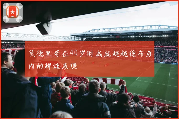 莫德里奇在40岁时成就超越德布劳内的辉煌表现