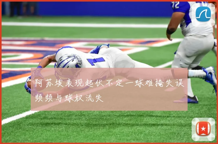 阿苏埃表现起伏不定一球难掩失误频频与球权流失