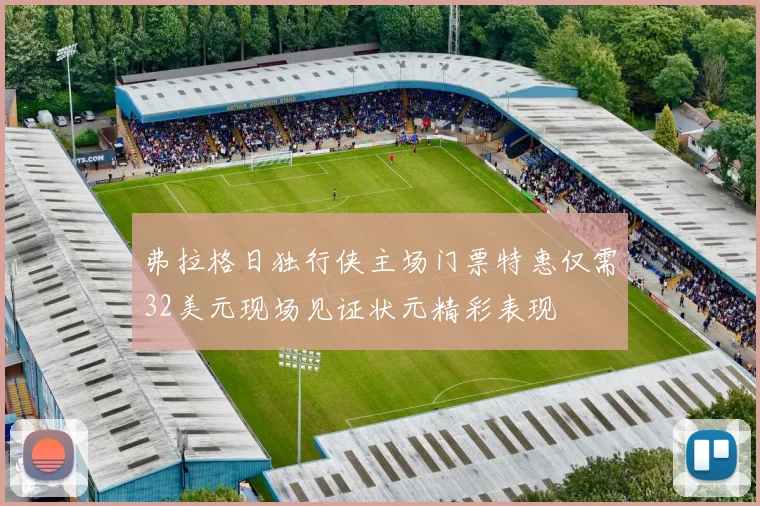 弗拉格日独行侠主场门票特惠仅需32美元现场见证状元精彩表现