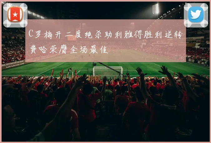 C罗梅开二度绝杀助利雅得胜利逆转费哈荣膺全场最佳