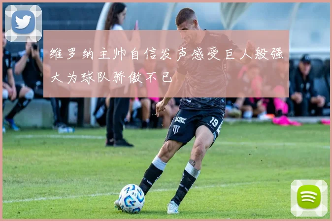维罗纳主帅自信发声感受巨人般强大为球队骄傲不已