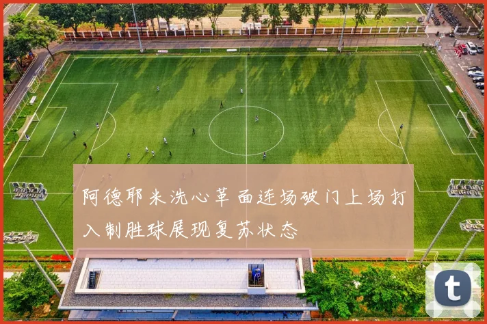 阿德耶米洗心革面连场破门上场打入制胜球展现复苏状态