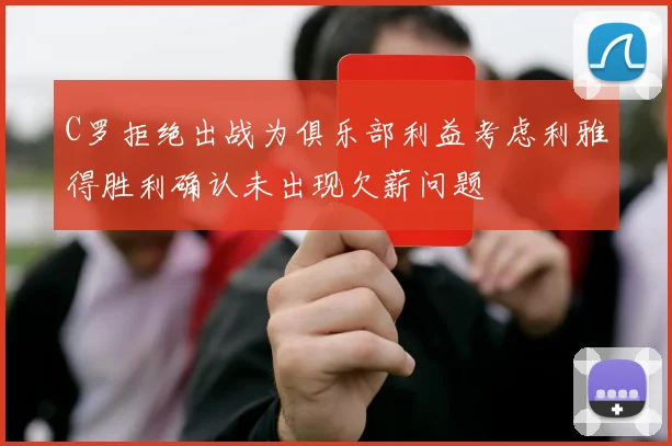 C罗拒绝出战为俱乐部利益考虑利雅得胜利确认未出现欠薪问题
